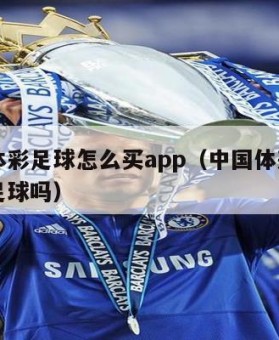 中国体彩足球怎么买app（中国体彩app能买足球吗）